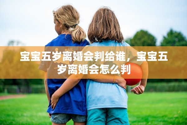 宝宝五岁离婚会判给谁，宝宝五岁离婚会怎么判