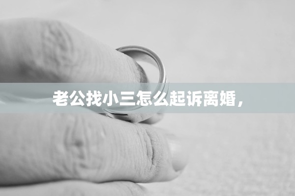老公找小三怎么起诉离婚，