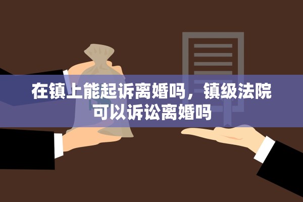 在镇上能起诉离婚吗，镇级法院可以诉讼离婚吗