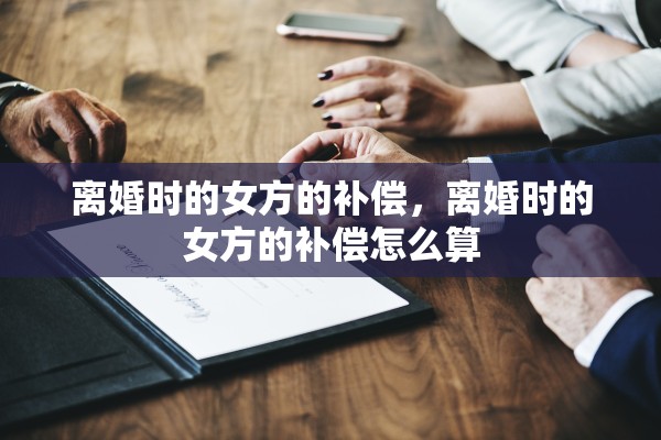 离婚时的女方的补偿，离婚时的女方的补偿怎么算