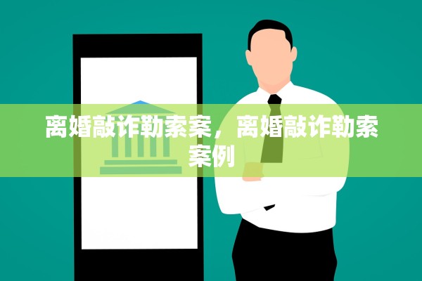 离婚敲诈勒索案，离婚敲诈勒索案例