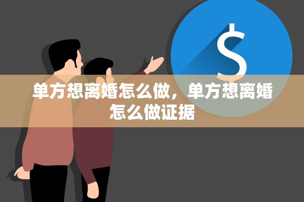 单方想离婚怎么做，单方想离婚怎么做证据
