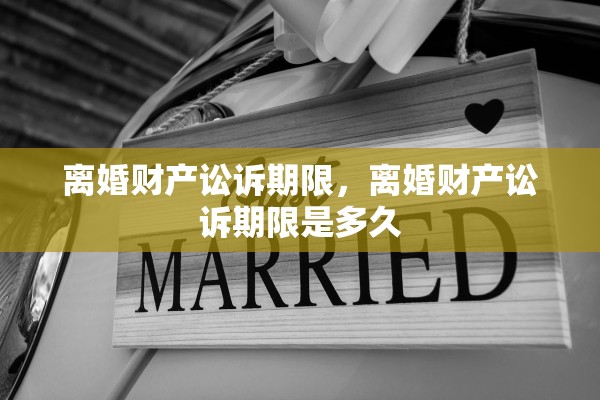 离婚财产讼诉期限，离婚财产讼诉期限是多久