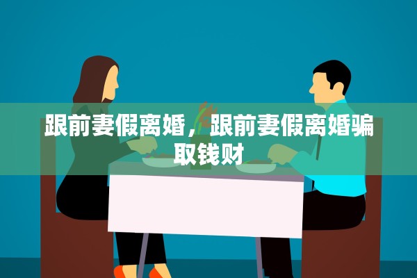 跟前妻假离婚，跟前妻假离婚骗取钱财