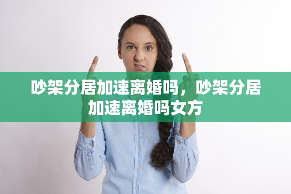 吵架分居加速离婚吗，吵架分居加速离婚吗女方