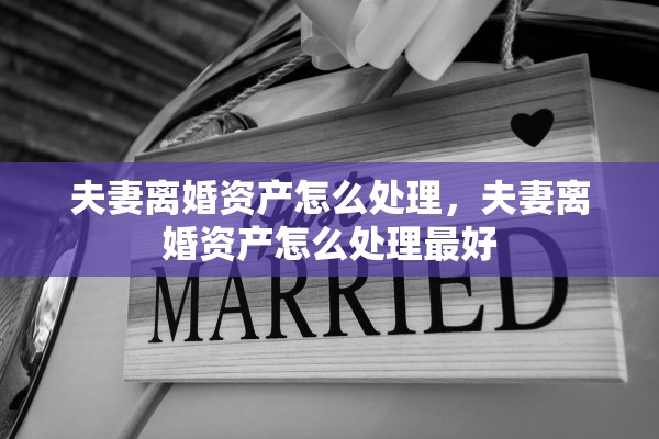 夫妻离婚资产怎么处理，夫妻离婚资产怎么处理最好