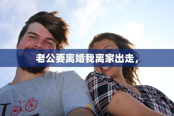 老公要离婚我离家出走，