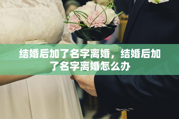 结婚后加了名字离婚，结婚后加了名字离婚怎么办