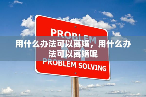 用什么办法可以离婚，用什么办法可以离婚呢