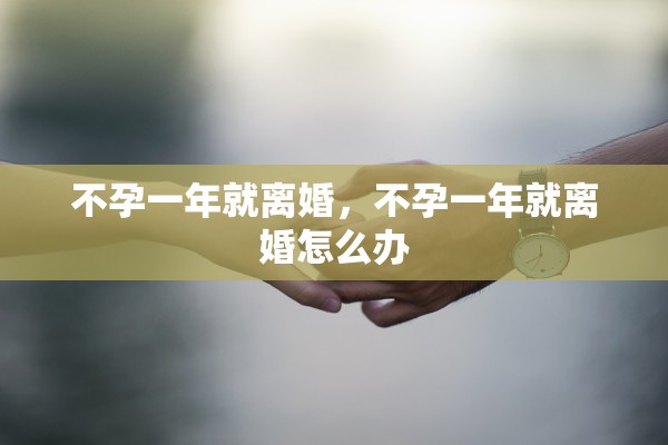 不孕一年就离婚，不孕一年就离婚怎么办