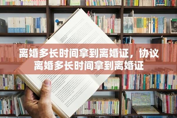 离婚多长时间拿到离婚证，协议离婚多长时间拿到离婚证