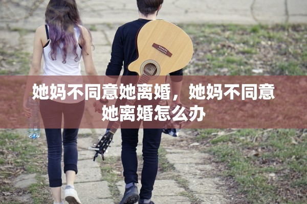 她妈不同意她离婚，她妈不同意她离婚怎么办