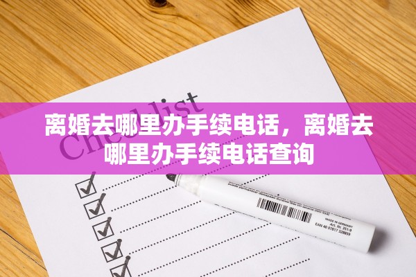 离婚去哪里办手续电话，离婚去哪里办手续电话查询