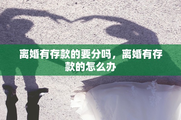 离婚有存款的要分吗，离婚有存款的怎么办