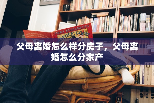 父母离婚怎么样分房子，父母离婚怎么分家产