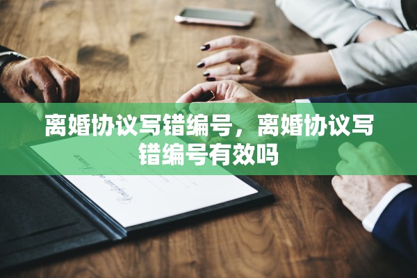 离婚协议写错编号，离婚协议写错编号有效吗