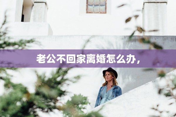 老公不回家离婚怎么办，