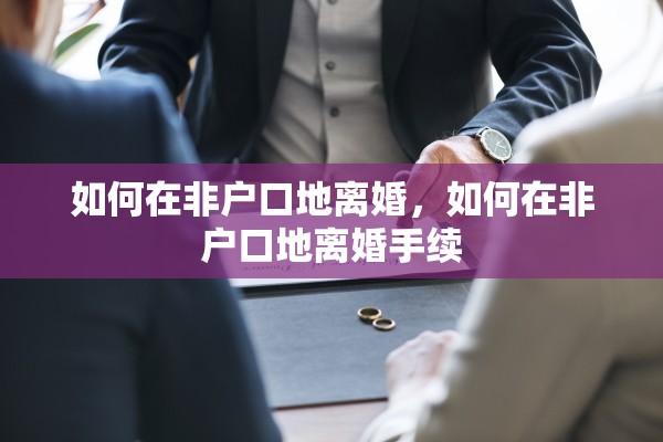 如何在非户口地离婚，如何在非户口地离婚手续