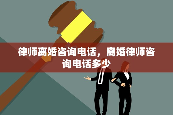 律师离婚咨询电话，离婚律师咨询电话多少