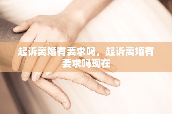 起诉离婚有要求吗，起诉离婚有要求吗现在