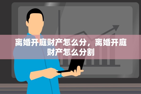 离婚开庭财产怎么分，离婚开庭财产怎么分割