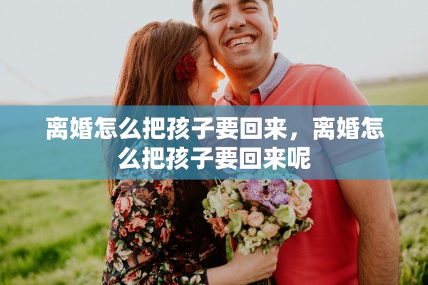 离婚怎么把孩子要回来，离婚怎么把孩子要回来呢