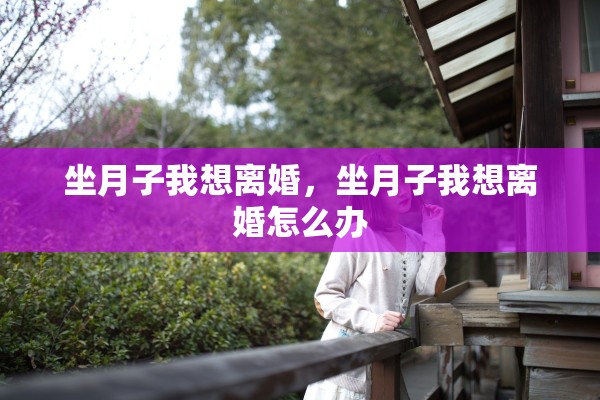 坐月子我想离婚，坐月子我想离婚怎么办