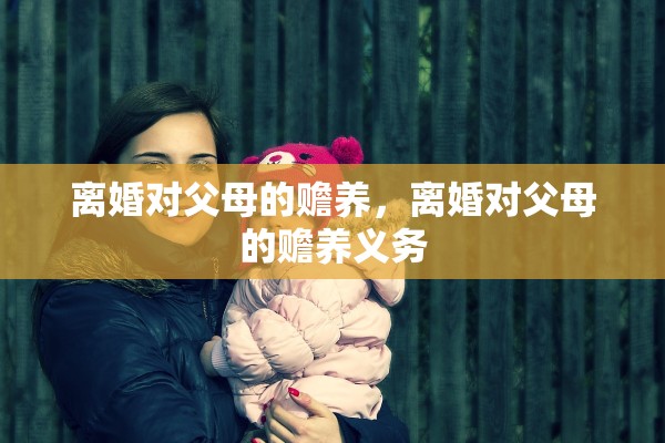 离婚对父母的赡养，离婚对父母的赡养义务