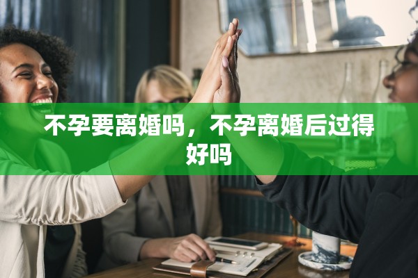 不孕要离婚吗，不孕离婚后过得好吗