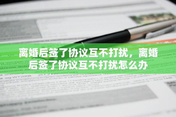 离婚后签了协议互不打扰，离婚后签了协议互不打扰怎么办