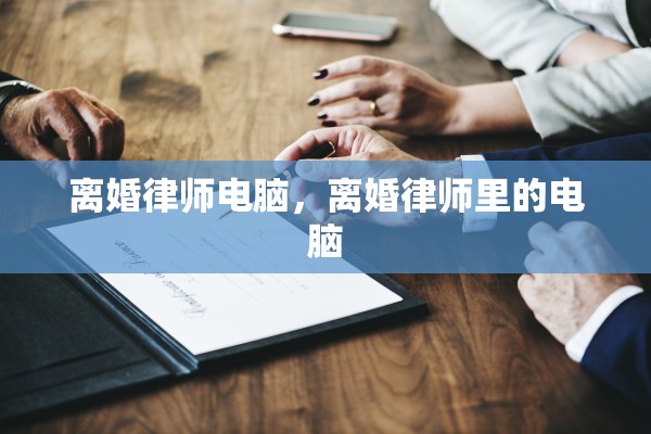 离婚律师电脑，离婚律师里的电脑