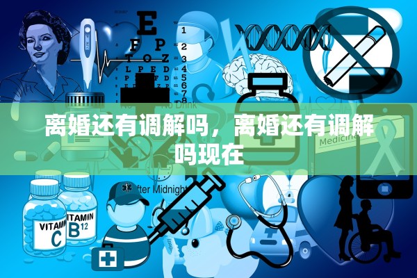 离婚还有调解吗，离婚还有调解吗现在