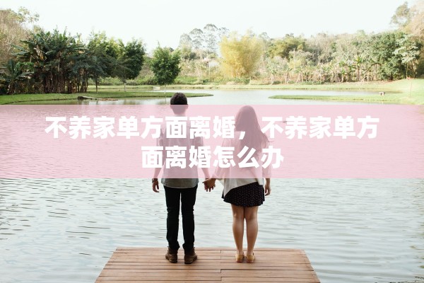 不养家单方面离婚，不养家单方面离婚怎么办