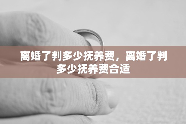 离婚了判多少抚养费，离婚了判多少抚养费合适