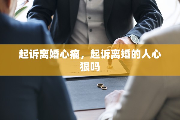 起诉离婚心痛，起诉离婚的人心狠吗