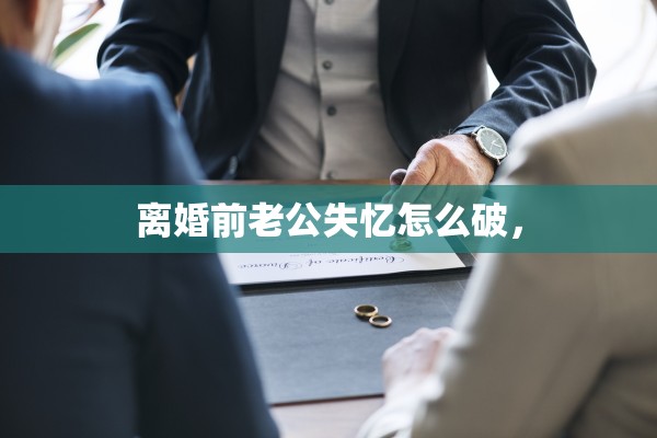 离婚前老公失忆怎么破，