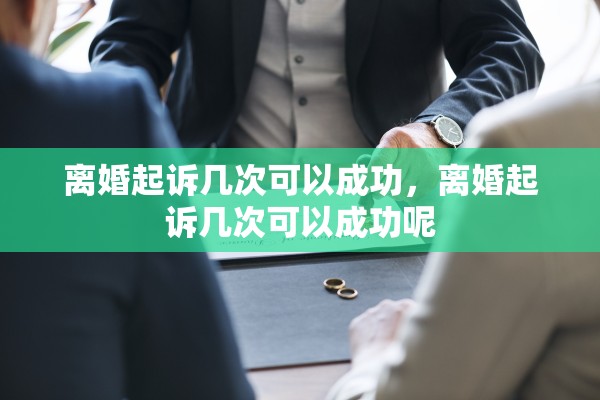 离婚起诉几次可以成功，离婚起诉几次可以成功呢