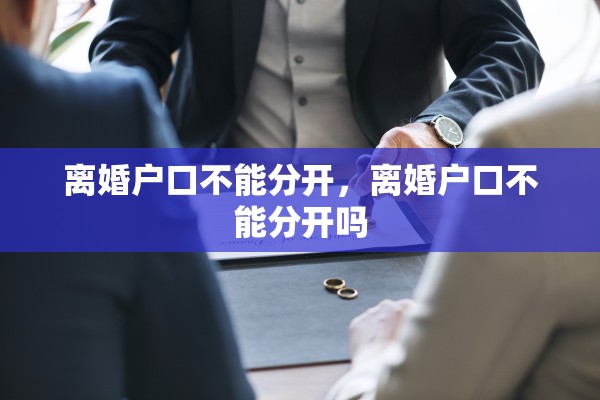 离婚户口不能分开，离婚户口不能分开吗