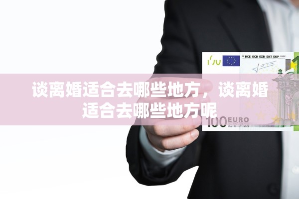 谈离婚适合去哪些地方，谈离婚适合去哪些地方呢