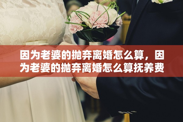 因为老婆的抛弃离婚怎么算，因为老婆的抛弃离婚怎么算抚养费