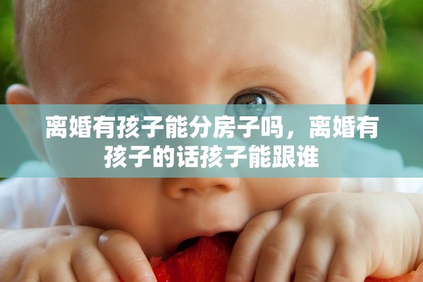 离婚有孩子能分房子吗，离婚有孩子的话孩子能跟谁