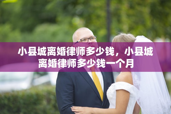 小县城离婚律师多少钱，小县城离婚律师多少钱一个月