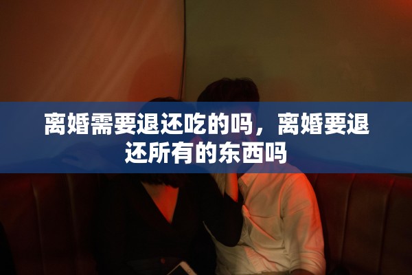 离婚需要退还吃的吗，离婚要退还所有的东西吗