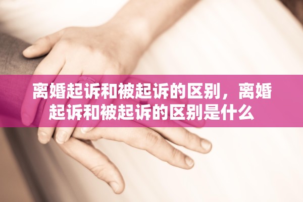 离婚起诉和被起诉的区别，离婚起诉和被起诉的区别是什么