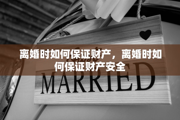 离婚时如何保证财产，离婚时如何保证财产安全