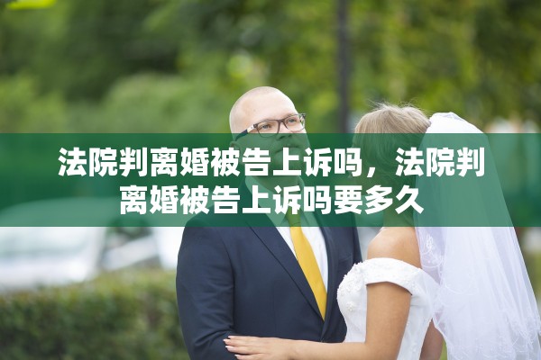 法院判离婚被告上诉吗，法院判离婚被告上诉吗要多久