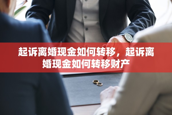 起诉离婚现金如何转移，起诉离婚现金如何转移财产