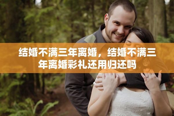 结婚不满三年离婚，结婚不满三年离婚彩礼还用归还吗