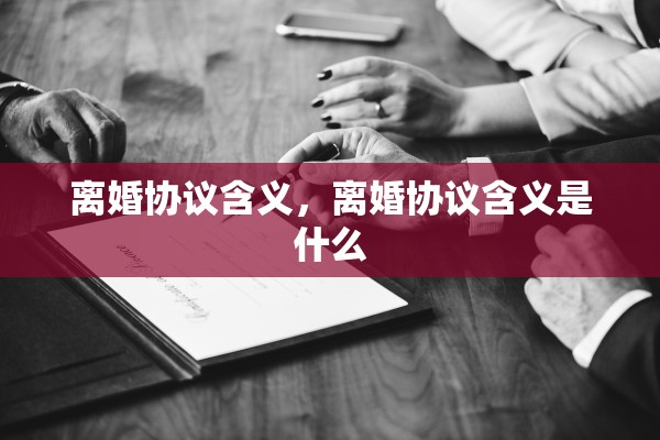 离婚协议含义，离婚协议含义是什么