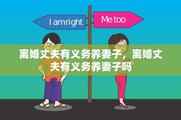 离婚丈夫有义务养妻子，离婚丈夫有义务养妻子吗